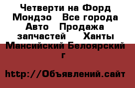 Четверти на Форд Мондэо - Все города Авто » Продажа запчастей   . Ханты-Мансийский,Белоярский г.